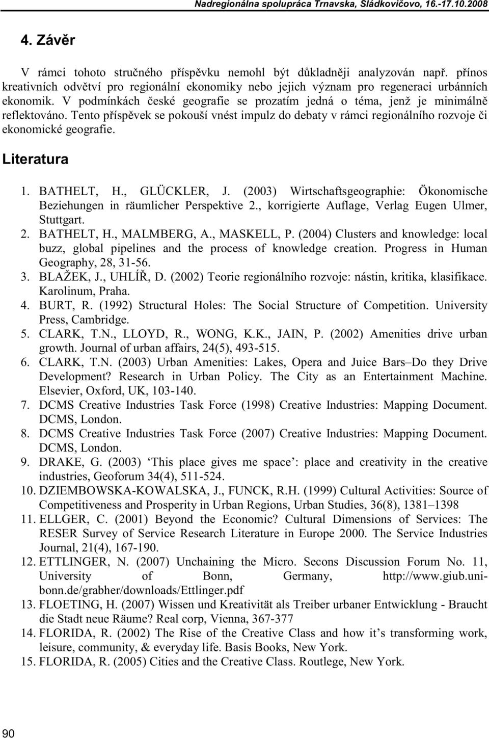 Literatura 1. BATHELT, H., GLÜCKLER, J. (2003) Wirtschaftsgeographie: Ökonomische Beziehungen in räumlicher Perspektive 2., korrigierte Auflage, Verlag Eugen Ulmer, Stuttgart. 2. BATHELT, H., MALMBERG, A.