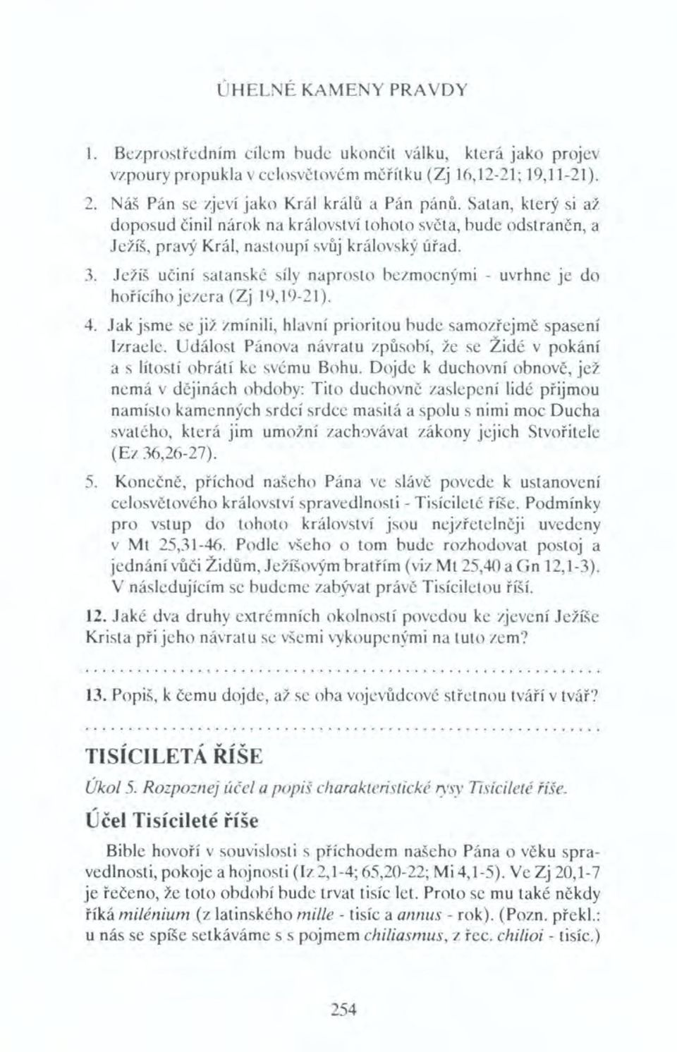 Ježíš učiní satanské síly naprosto bezmocnými - uvrhne je do hořícího jezera (Zj 19,19-21). 4. Jak jsme se již zmínili, hlavní prioritou bude samozřejmě spasení Izraele.