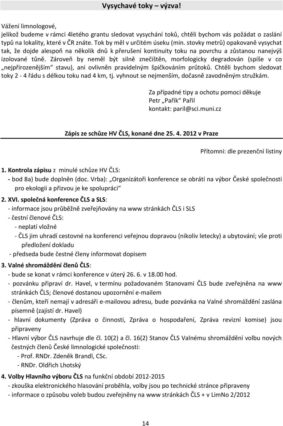 Zároveň by neměl být silně znečištěn, morfologicky degradován (spíše v co nejpřirozenějším stavu), ani ovlivněn pravidelným špičkováním průtoků.