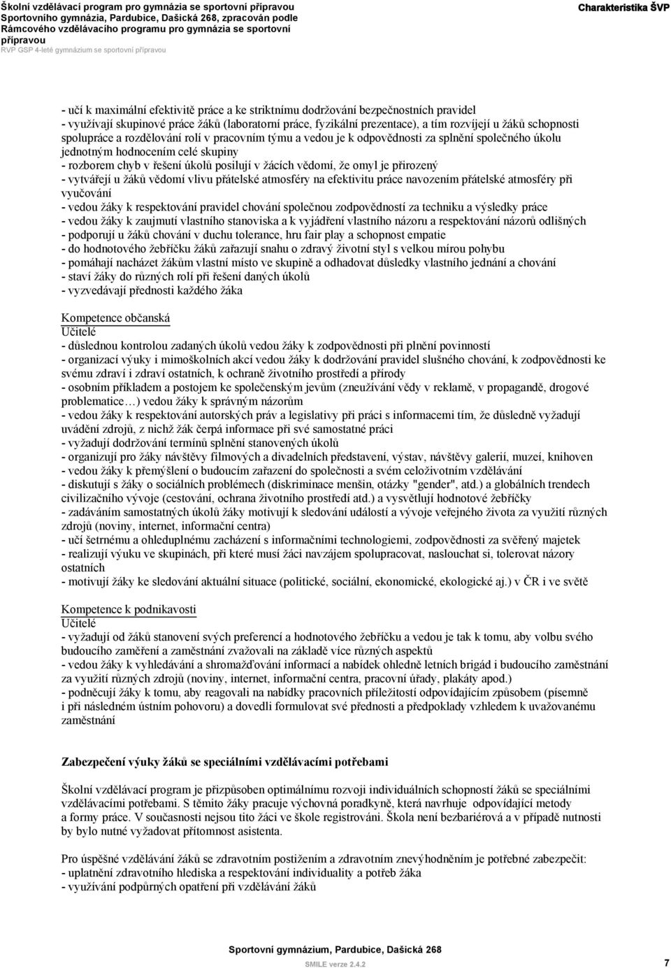 celé skupiny - rozborem chyb v řešení úkolů posilují v žácích vědomí, že omyl je přirozený - vytvářejí u žáků vědomí vlivu přátelské atmosféry na efektivitu práce navozením přátelské atmosféry při