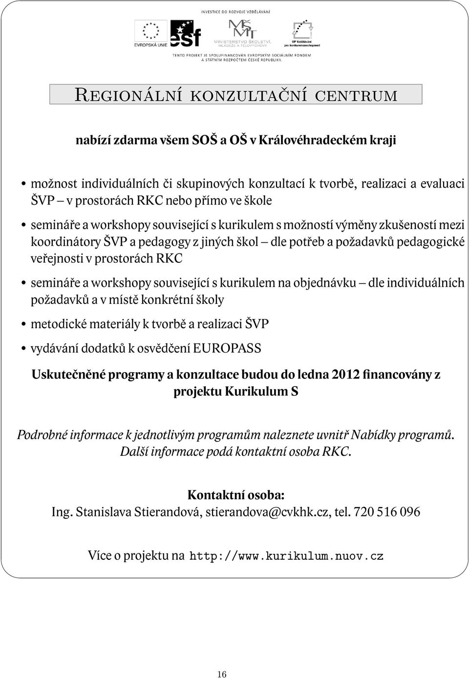 a workshopy související s kurikulem na objednávku dle individuálních požadavků a v místě konkrétní školy metodické materiály k tvorbě a realizaci ŠVP vydávání dodatků k osvědčení EUROPASS Uskutečněné