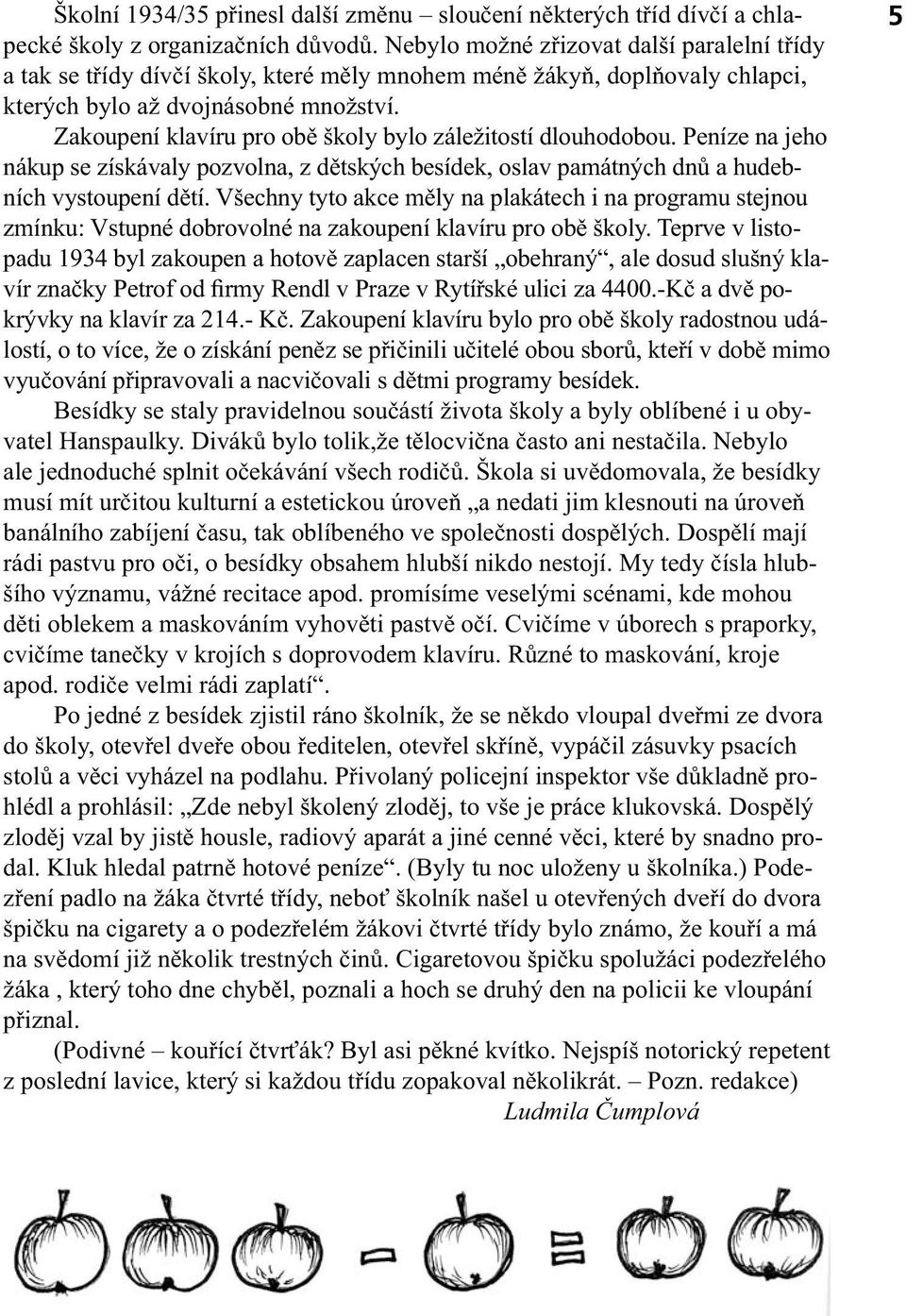 Zakoupení klavíru pro obě školy bylo záležitostí dlouhodobou. Peníze na jeho nákup se získávaly pozvolna, z dětských besídek, oslav památných dnů a hudebních vystoupení dětí.