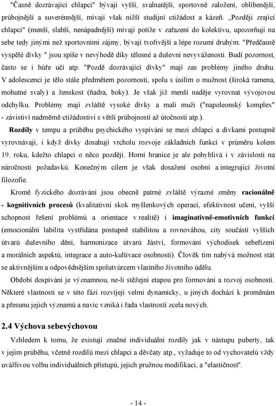 "Předčasně vyspělé dívky " jsou spíše v nevýhodě díky tělesné a duševní nevyváženosti. Budí pozornost, často se i hůře učí atp. "Pozdě dozrávající dívky" mají zas problémy jiného druhu.