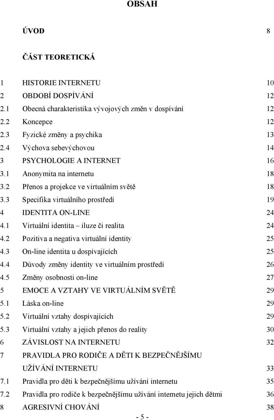 1 Virtuální identita iluze či realita 24 4.2 Pozitiva a negativa virtuální identity 25 4.3 On-line identita u dospívajících 25 4.4 Důvody změny identity ve virtuálním prostředí 26 4.