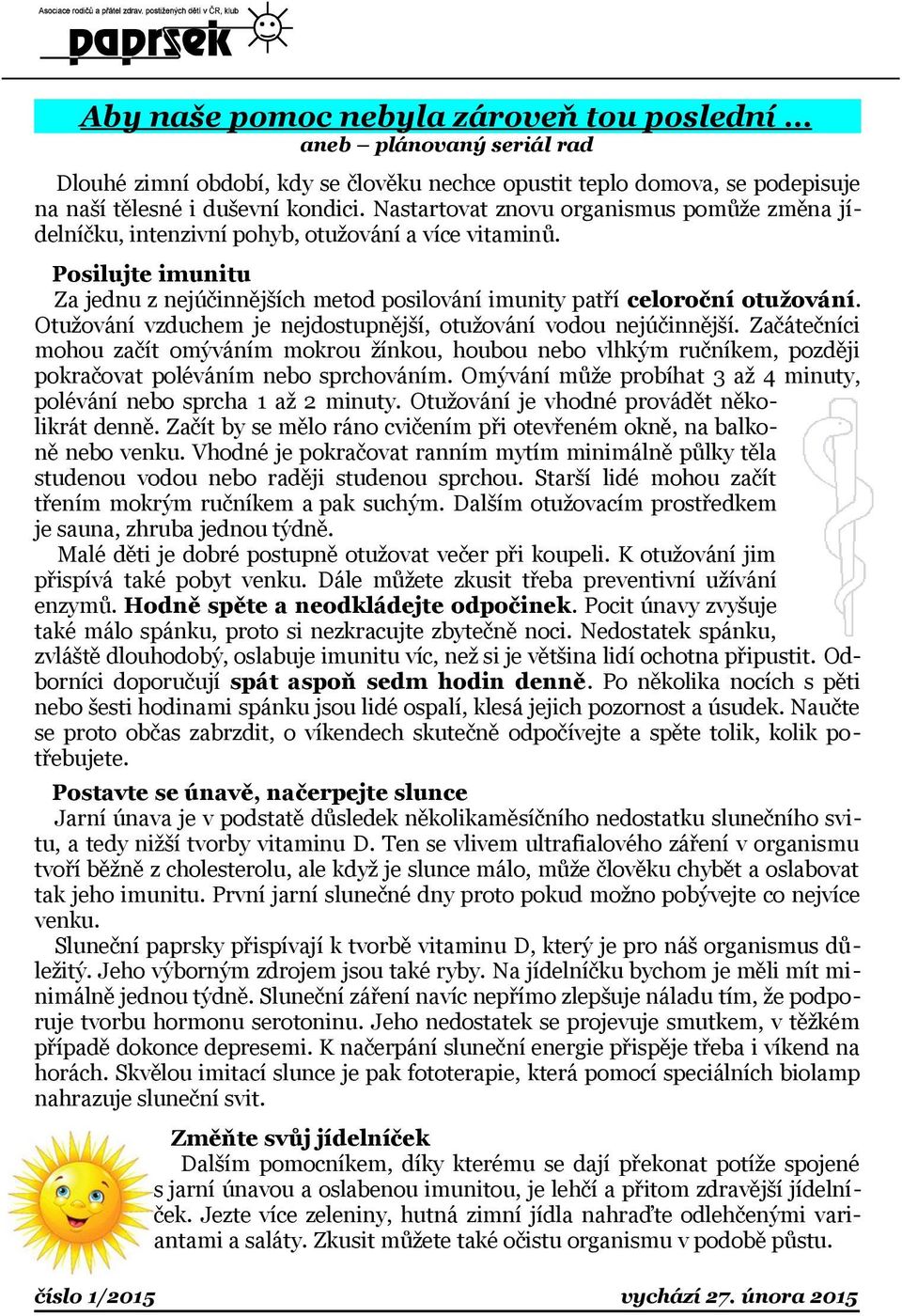 Otužování vzduchem je nejdostupnější, otužování vodou nejúčinnější. Začátečníci mohou začít omýváním mokrou žínkou, houbou nebo vlhkým ručníkem, později pokračovat poléváním nebo sprchováním.