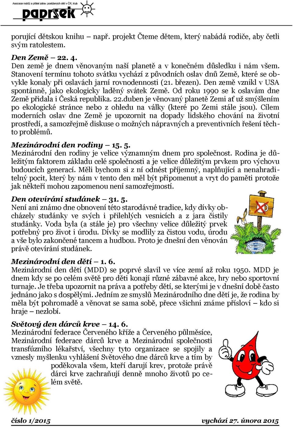 Den země vznikl v USA spontánně, jako ekologicky laděný svátek Země. Od roku 1990 se k oslavám dne Země přidala i Česká republika. 22.