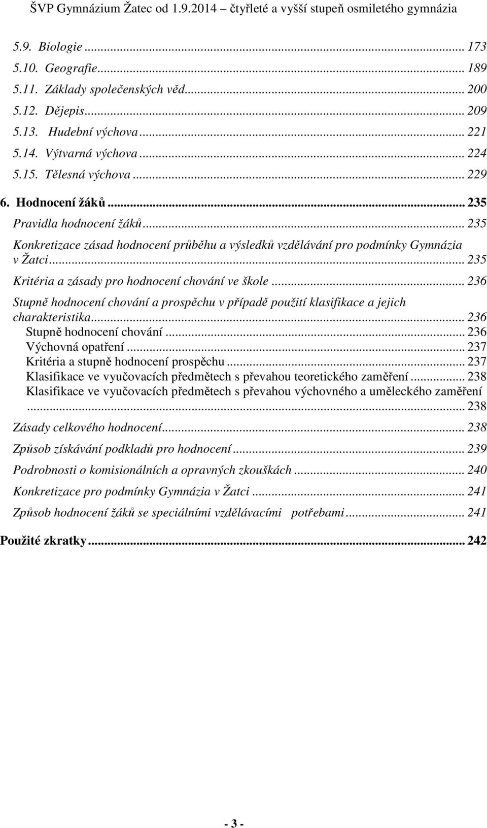 .. 236 Stupně hodnocení chování a prospěchu v případě použití klasifikace a jejich charakteristika... 236 Stupně hodnocení chování... 236 Výchovná opatření... 237 Kritéria a stupně hodnocení prospěchu.