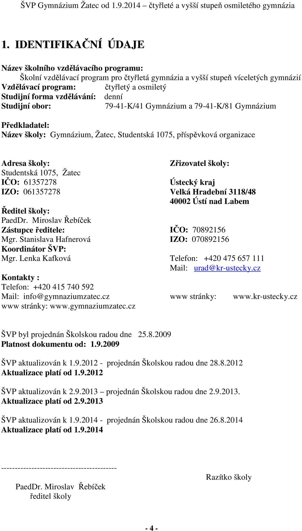 IČO: 61357278 IZO: 061357278 Ředitel školy: PaedDr. Miroslav Řebíček Zástupce ředitele: Mgr. Stanislava Hafnerová Koordinátor ŠVP: Mgr.