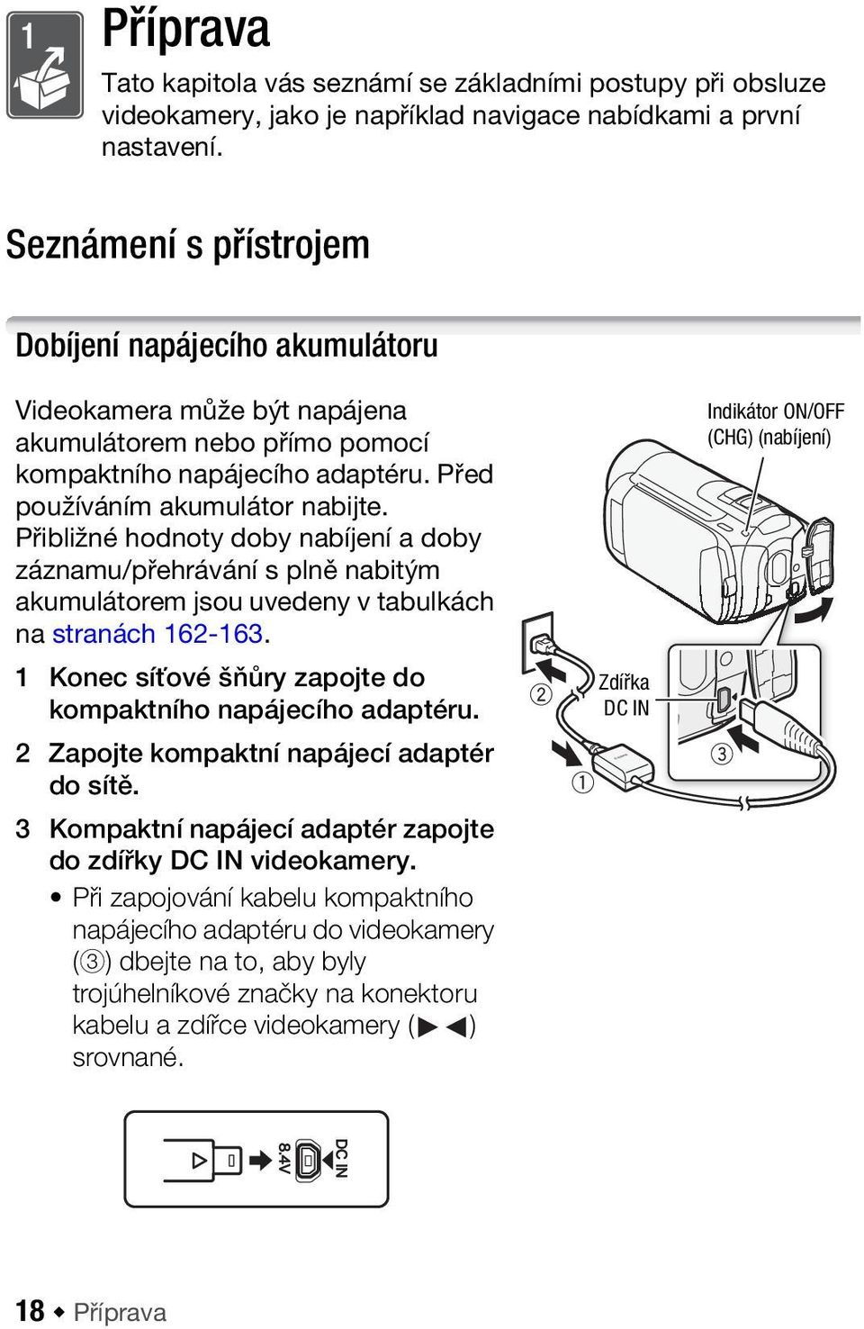 Přibližné hodnoty doby nabíjení a doby záznamu/přehrávání s plně nabitým akumulátorem jsou uvedeny v tabulkách na stranách 162-163. 1 Konec síťové šňůry zapojte do kompaktního napájecího adaptéru.