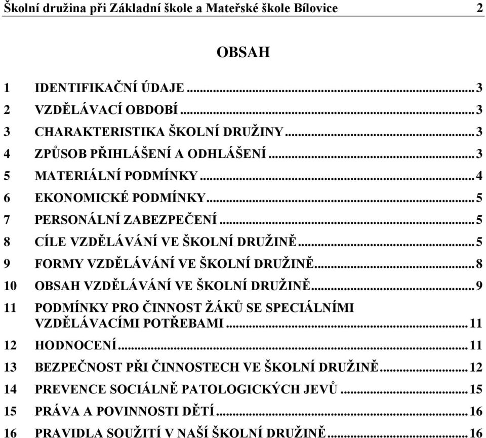 .. 5 9 FORMY VZDĚLÁVÁNÍ VE ŠKOLNÍ DRUŽINĚ... 8 10 OBSAH VZDĚLÁVÁNÍ VE ŠKOLNÍ DRUŽINĚ... 9 11 PODMÍNKY PRO ČINNOST ŽÁKŮ SE SPECIÁLNÍMI VZDĚLÁVACÍMI POTŘEBAMI.