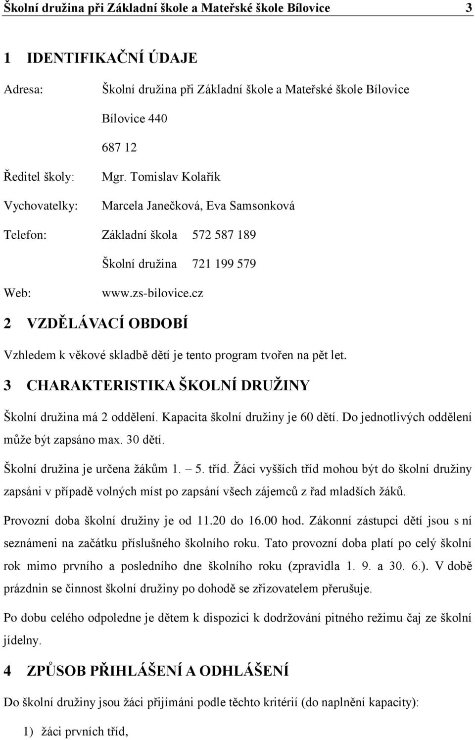 cz 2 VZDĚLÁVACÍ OBDOBÍ Vzhledem k věkové skladbě dětí je tento program tvořen na pět let. 3 CHARAKTERISTIKA ŠKOLNÍ DRUŽINY Školní družina má 2 oddělení. Kapacita školní družiny je 60 dětí.