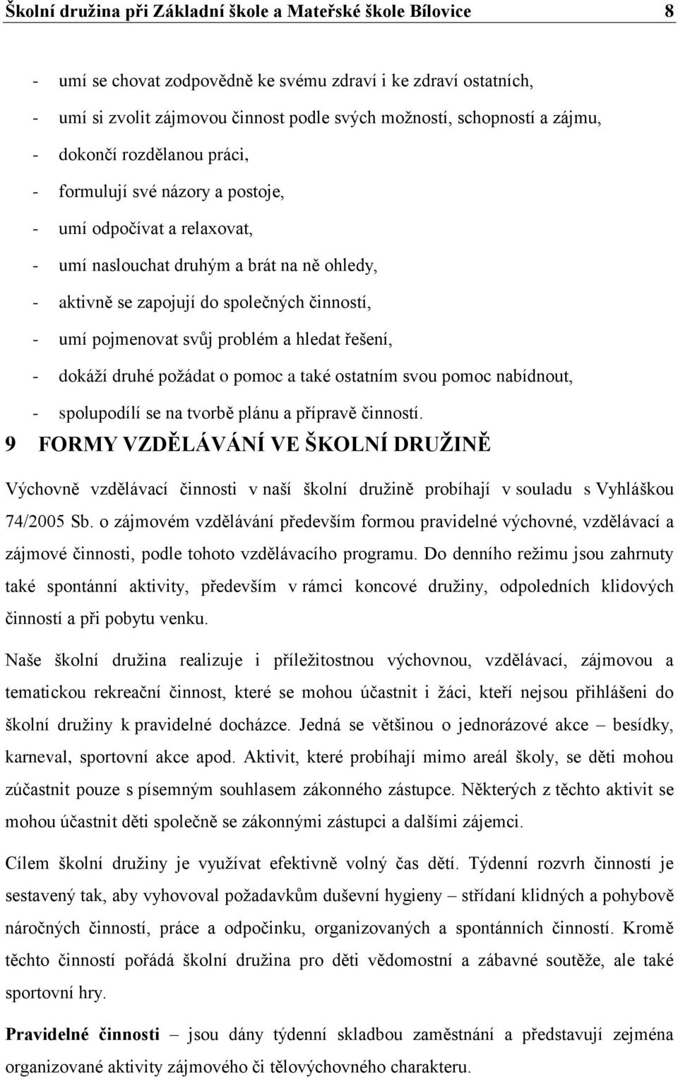 pojmenovat svůj problém a hledat řešení, - dokáží druhé požádat o pomoc a také ostatním svou pomoc nabídnout, - spolupodílí se na tvorbě plánu a přípravě činností.