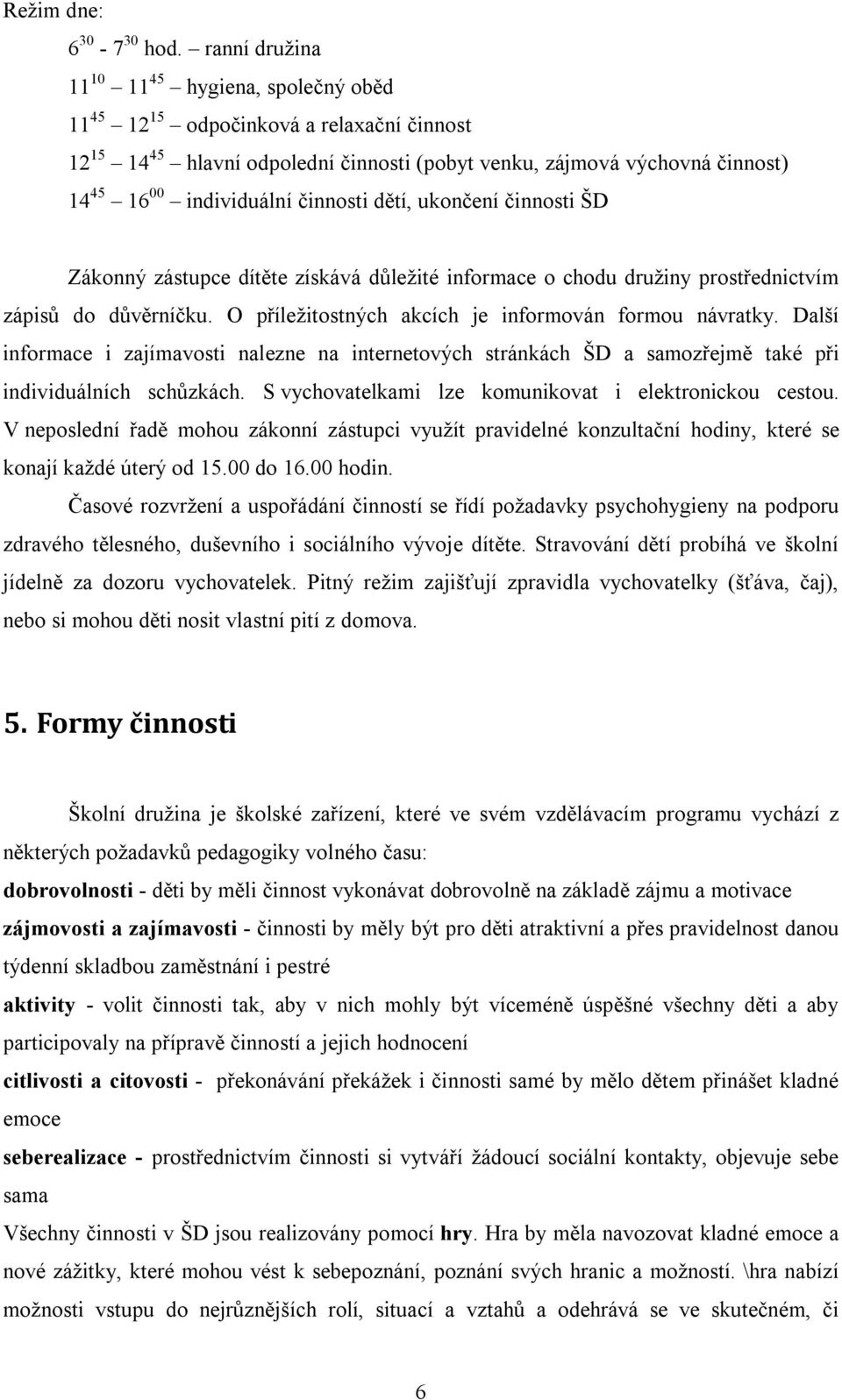 činnosti dětí, ukončení činnosti ŠD Zákonný zástupce dítěte získává důležité informace o chodu družiny prostřednictvím zápisů do důvěrníčku. O příležitostných akcích je informován formou návratky.