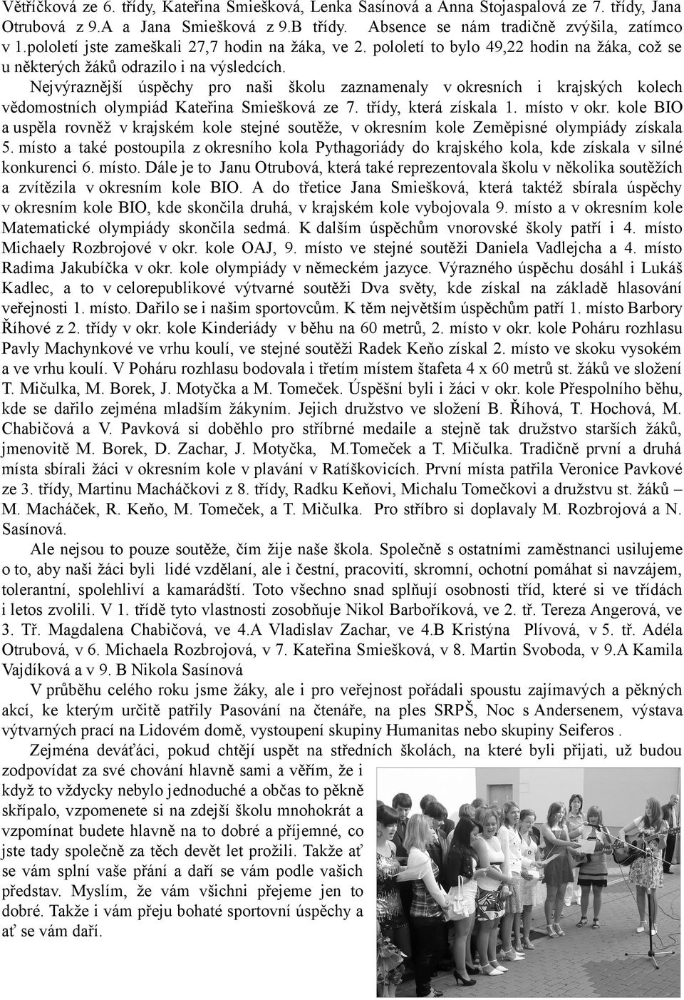 Nejvýraznější úspěchy pro naši školu zaznamenaly v okresních i krajských kolech vědomostních olympiád Kateřina Smiešková ze 7. třídy, která získala 1. místo v okr.