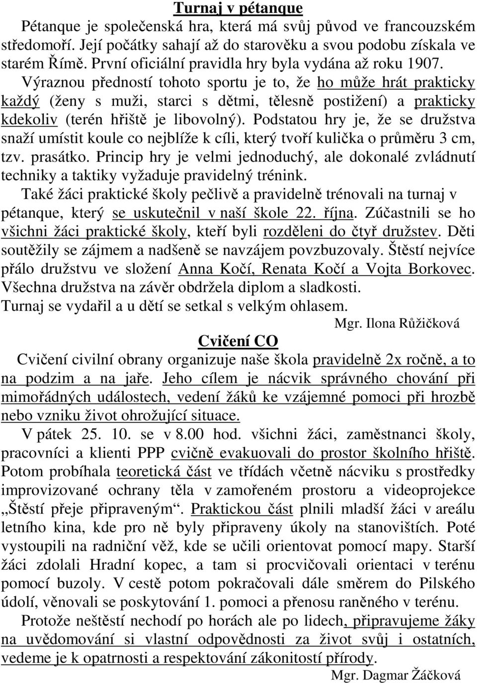 Výraznou předností tohoto sportu je to, že ho může hrát prakticky každý (ženy s muži, starci s dětmi, tělesně postižení) a prakticky kdekoliv (terén hřiště je libovolný).