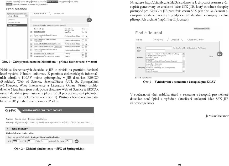 1 Zdroje prohledatelné Metalibem příklad licencované + vlastní Nabídka licencovaných databází v JIB je závislá na portfoliu databází, které využívá Národní knihovna.