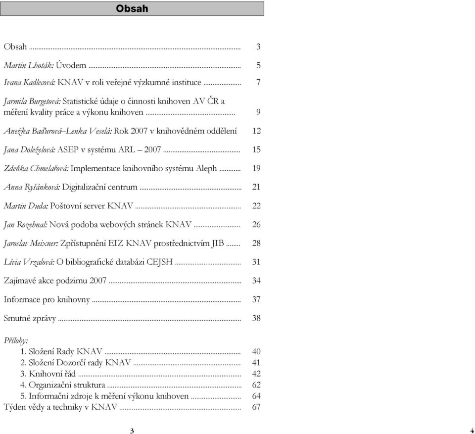 .. 9 Anežka Baďurová Lenka Veselá: Rok 2007 v knihovědném oddělení 12 Jana Doleželová: ASEP v systému ARL 2007... 15 Zdeňka Chmelařová: Implementace knihovního systému Aleph.