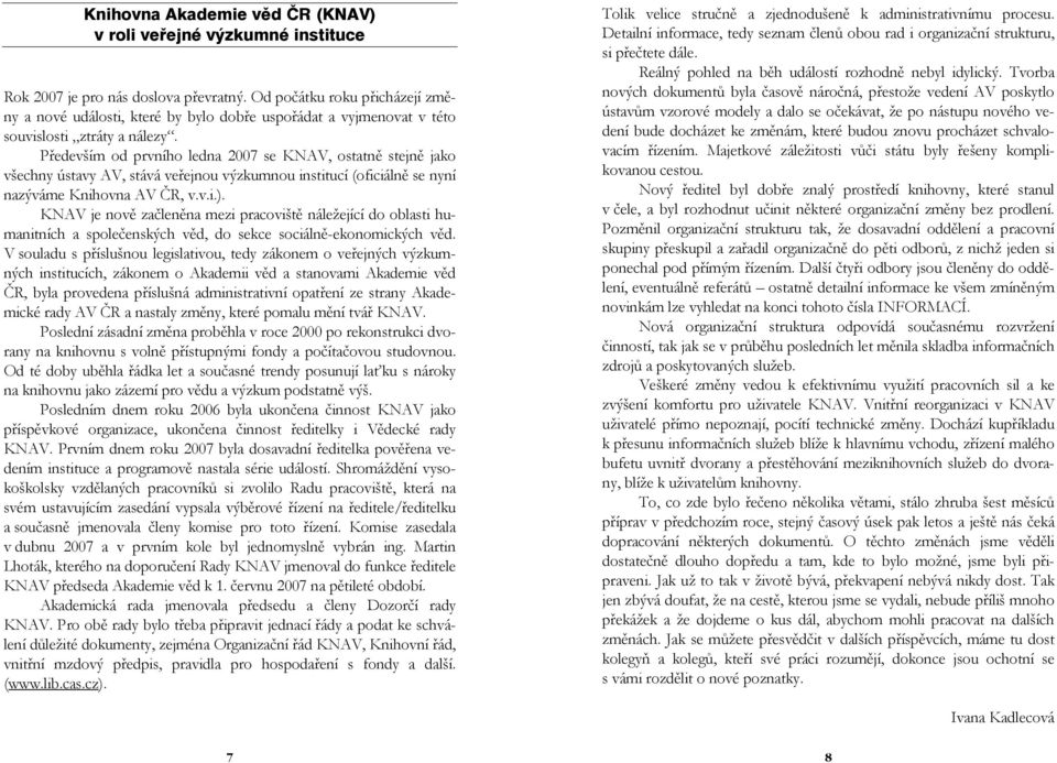 Především od prvního ledna 2007 se KNAV, ostatně stejně jako všechny ústavy AV, stává veřejnou výzkumnou institucí (oficiálně se nyní nazýváme Knihovna AV ČR, v.v.i.).