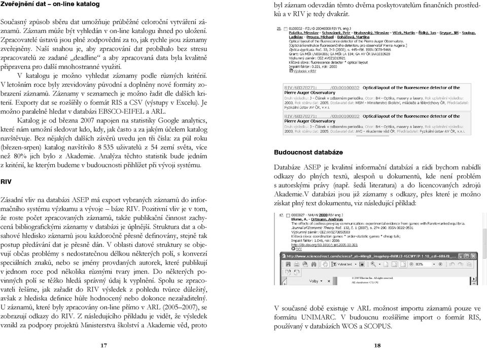 Naší snahou je, aby zpracování dat probíhalo bez stresu zpracovatelů ze zadané deadline a aby zpracovaná data byla kvalitně připravena pro další mnohostranné využití.