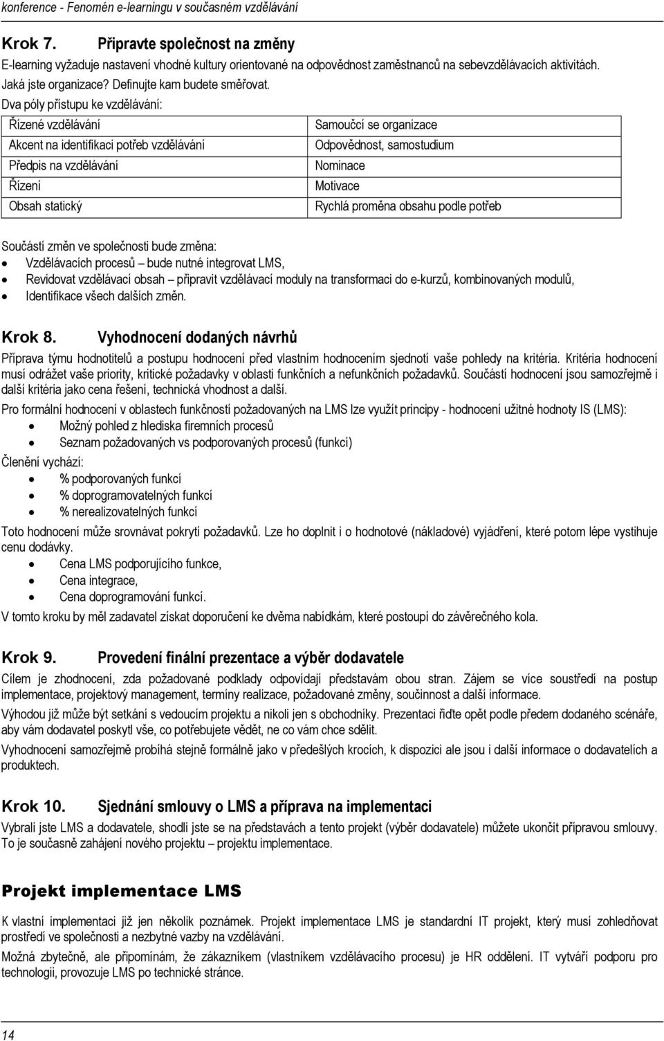 Dva póly přístupu ke vzdělávání: Řízené vzdělávání Samoučcí se organizace Akcent na identifikaci potřeb vzdělávání Předpis na vzdělávání Řízení Obsah statický Odpovědnost, samostudium Nominace