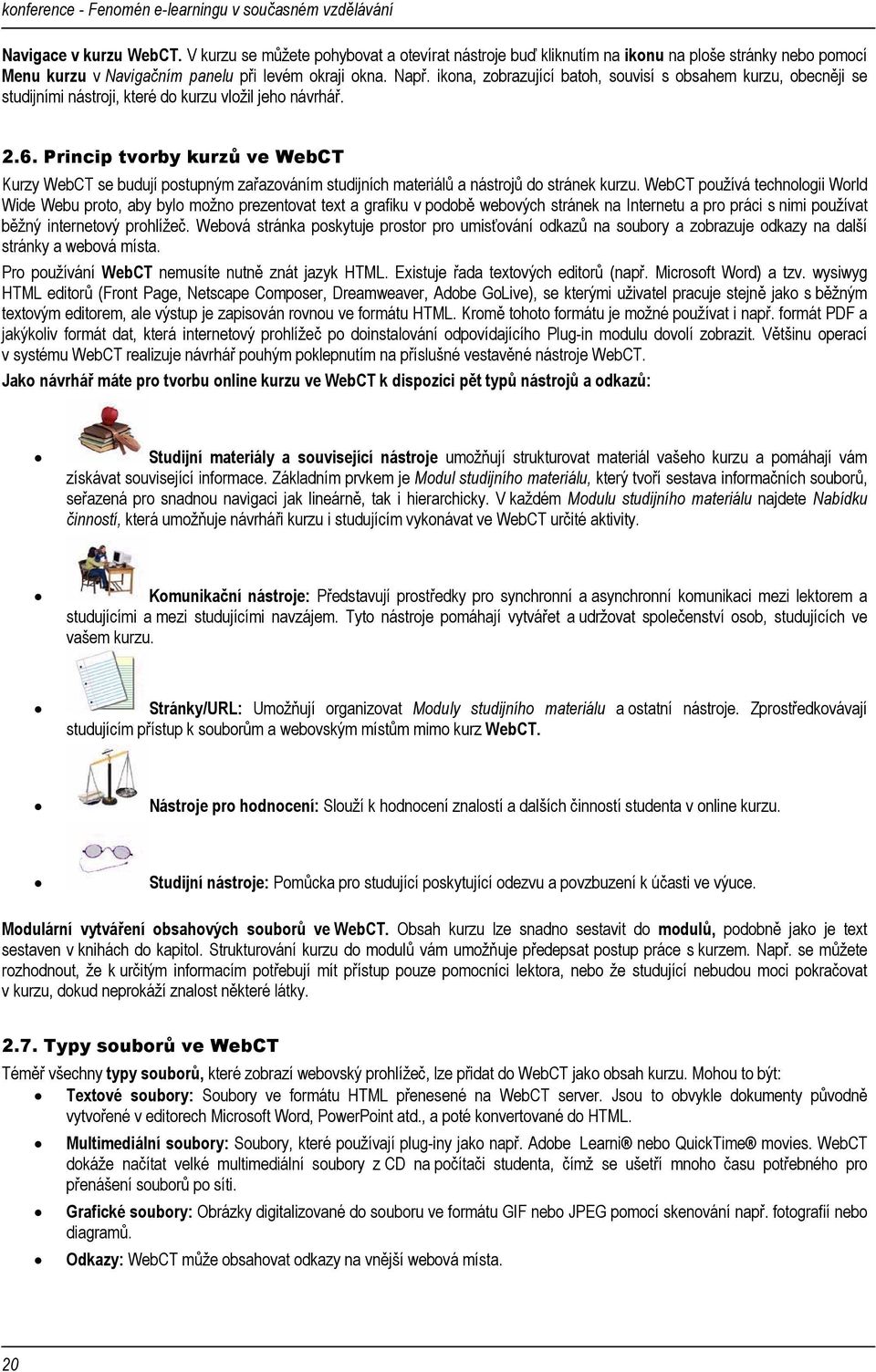 Princip tvorby kurzů ve WebCT Kurzy WebCT se budují postupným zařazováním studijních materiálů a nástrojů do stránek kurzu.