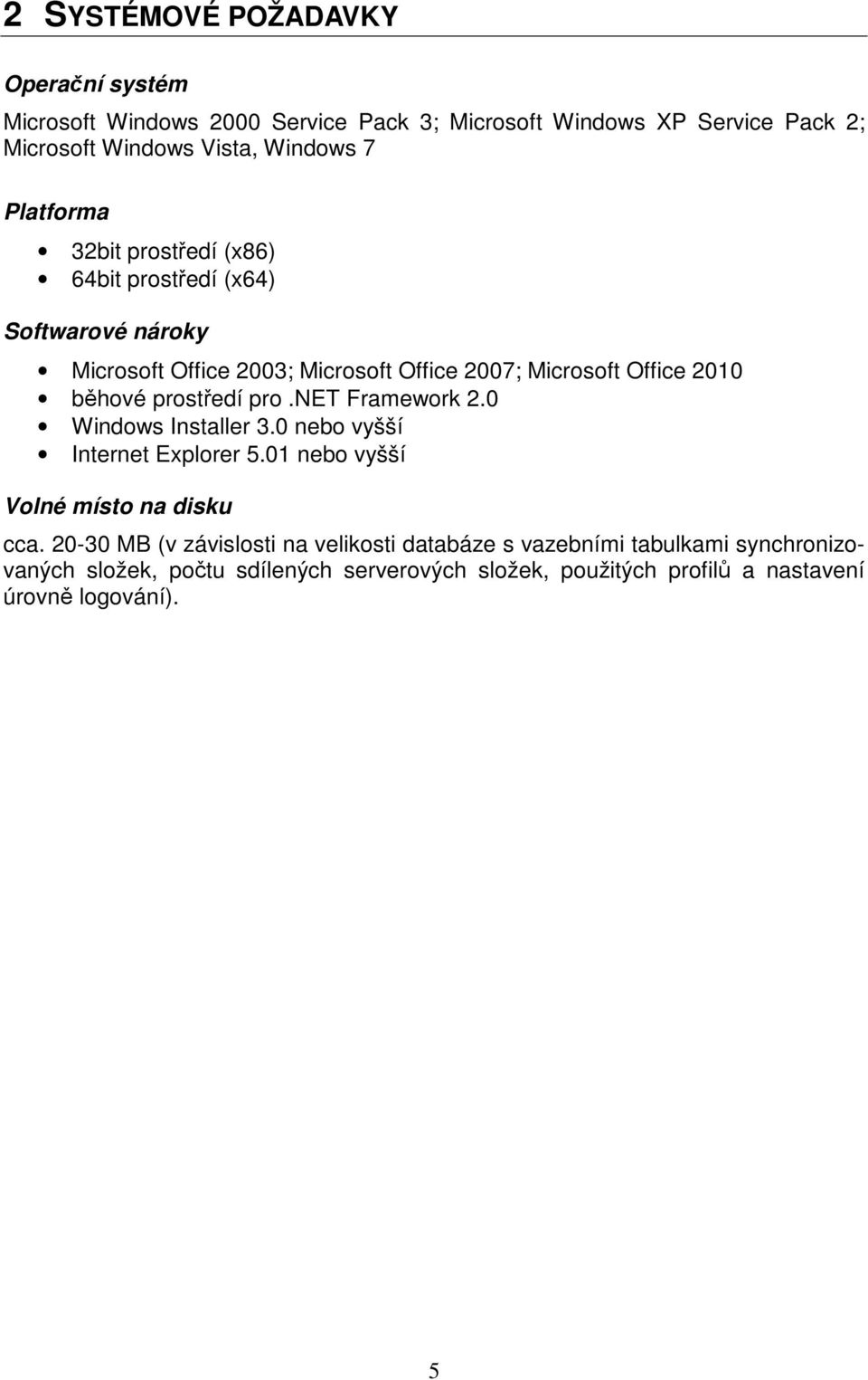 prostředí pro.net Framework 2.0 Windows Installer 3.0 nebo vyšší Internet Explorer 5.01 nebo vyšší Volné místo na disku cca.