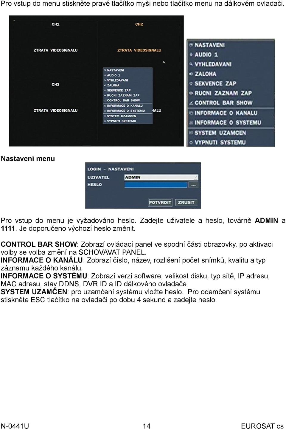 po aktivaci volby se volba změní na SCHOVAVAT PANEL. INFORMACE O KANÁLU: Zobrazí číslo, název, rozlišení počet snímků, kvalitu a typ záznamu každého kanálu.