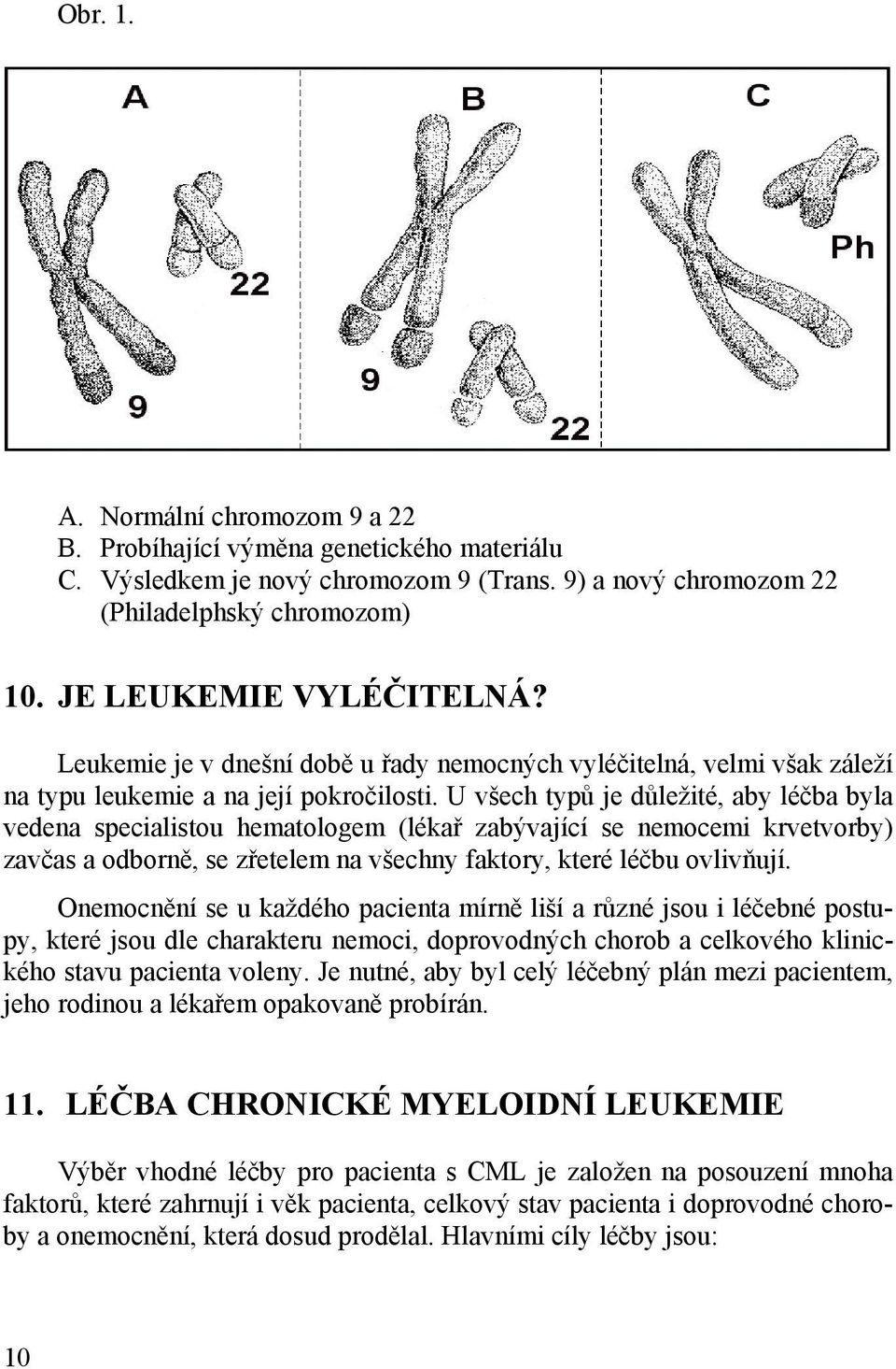 U všech typů je důležité, aby léčba byla vedena specialistou hematologem (lékař zabývající se nemocemi krvetvorby) zavčas a odborně, se zřetelem na všechny faktory, které léčbu ovlivňují.