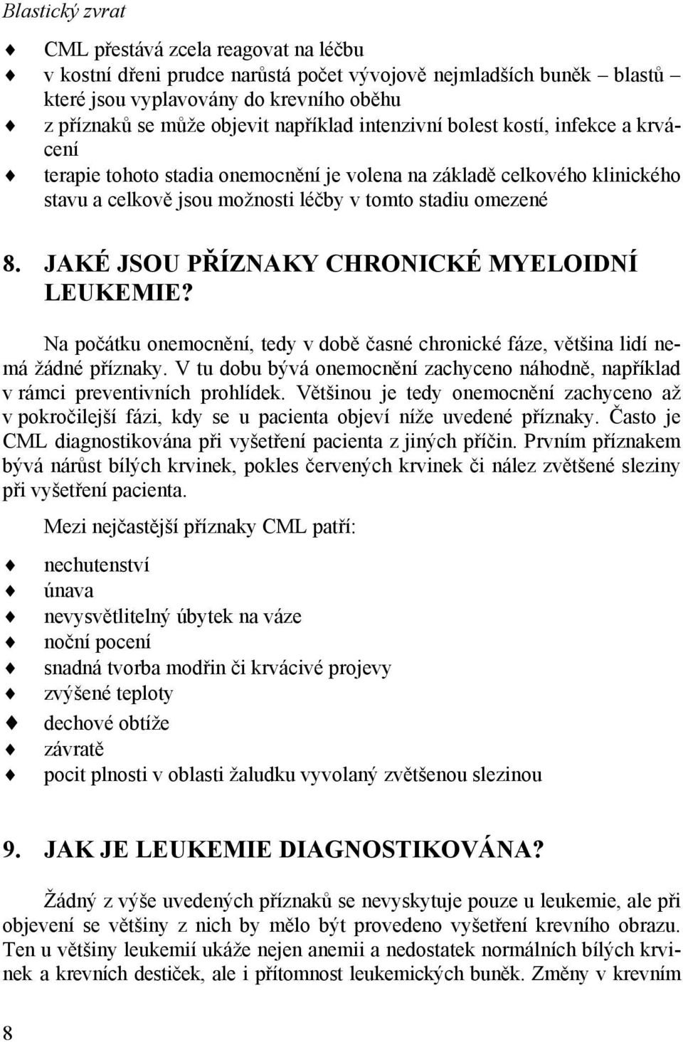 JAKÉ JSOU PŘÍZNAKY CHRONICKÉ MYELOIDNÍ LEUKEMIE? Na počátku onemocnění, tedy v době časné chronické fáze, většina lidí nemá žádné příznaky.