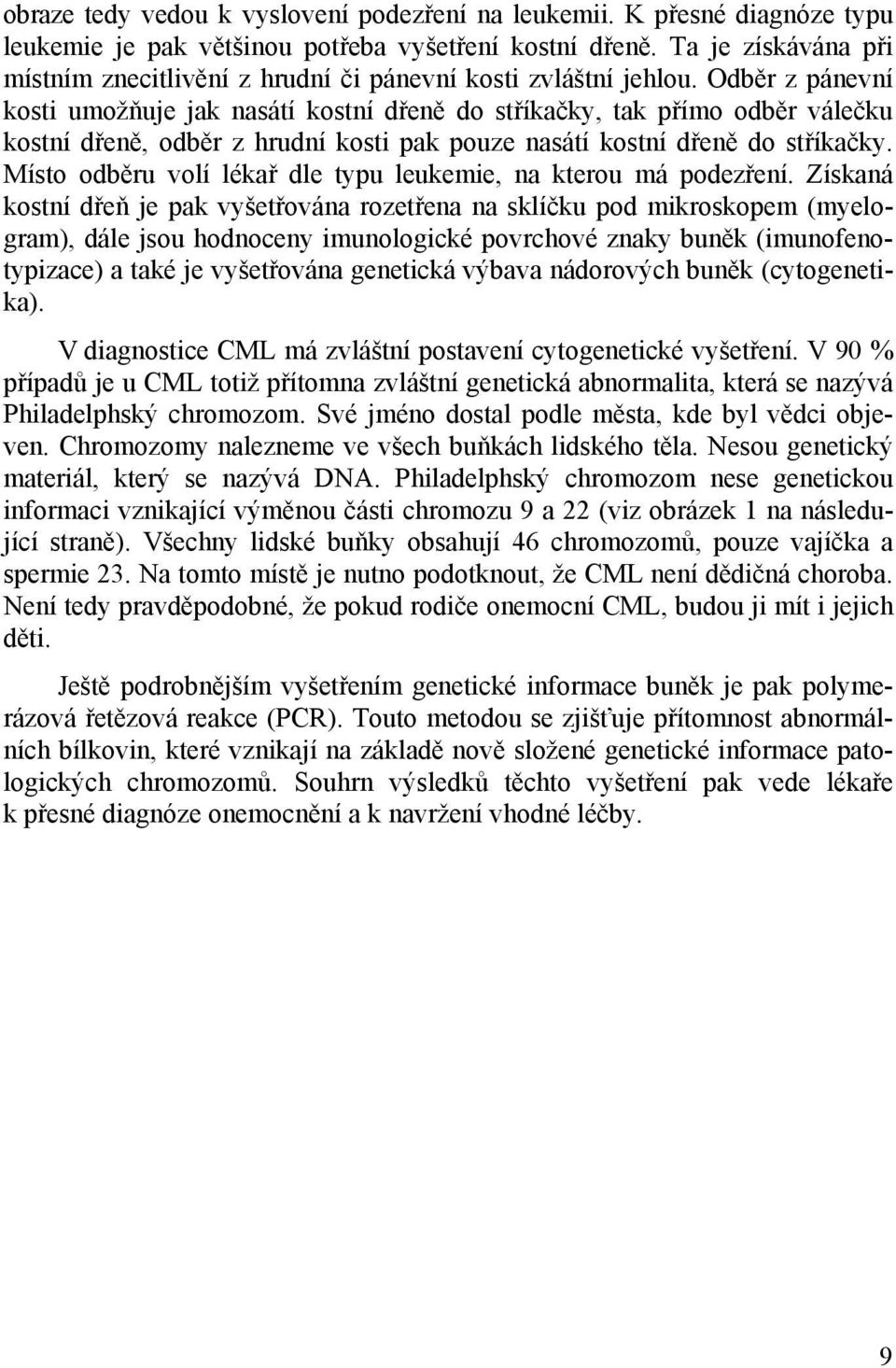 Odběr z pánevní kosti umožňuje jak nasátí kostní dřeně do stříkačky, tak přímo odběr válečku kostní dřeně, odběr z hrudní kosti pak pouze nasátí kostní dřeně do stříkačky.