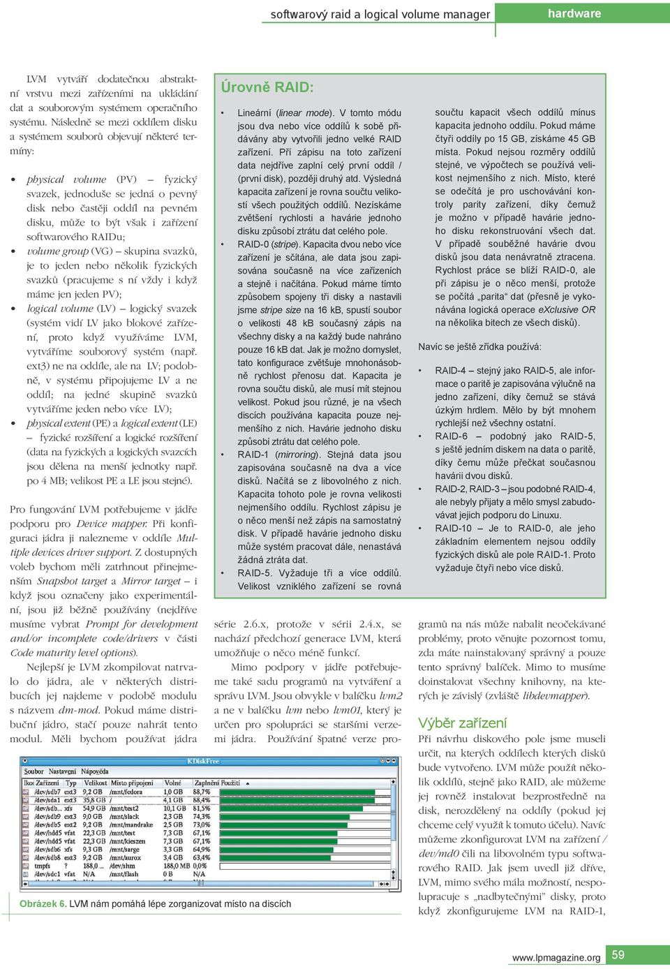 zařízení softwarového RAIDu; volume group (VG) skupina svazků, je to jeden nebo několik fyzických svazků (pracujeme s ní vždy i když máme jen jeden PV); logical volume (LV) logický svazek (systém