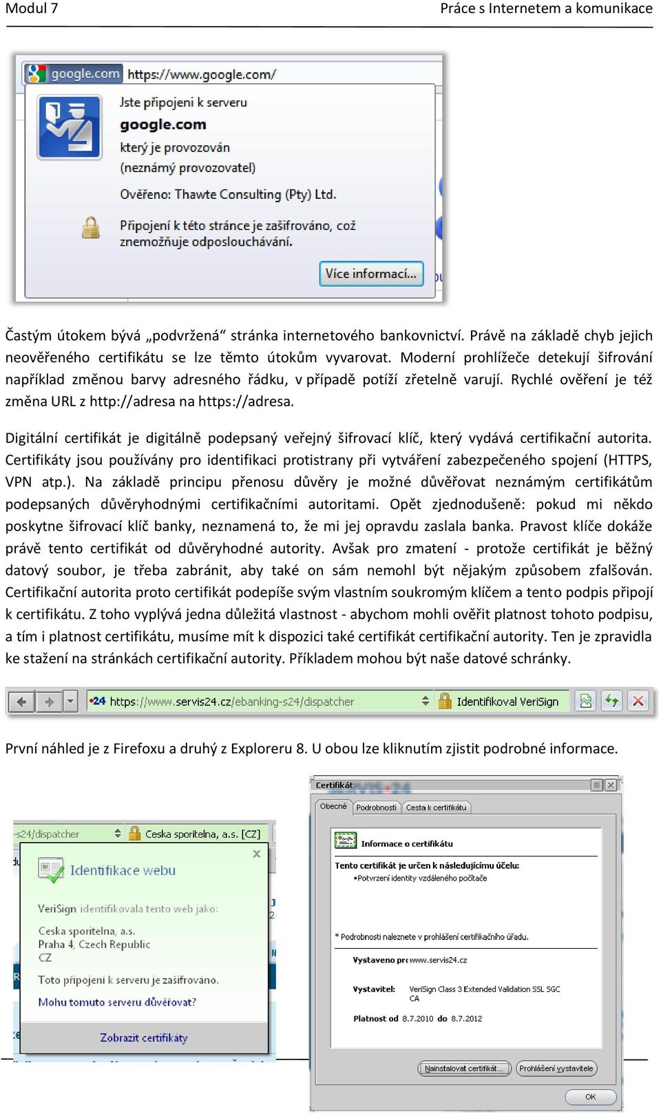 Digitální certifikát je digitálně podepsaný veřejný šifrovací klíč, který vydává certifikační autorita.