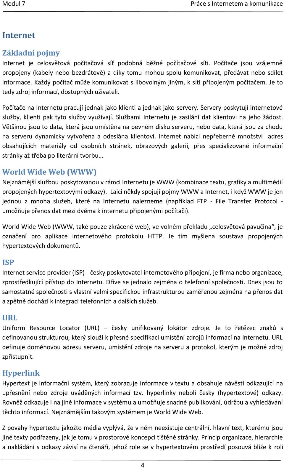 Každý počítač může komunikovat s libovolným jiným, k síti připojeným počítačem. Je to tedy zdroj informací, dostupných uživateli.