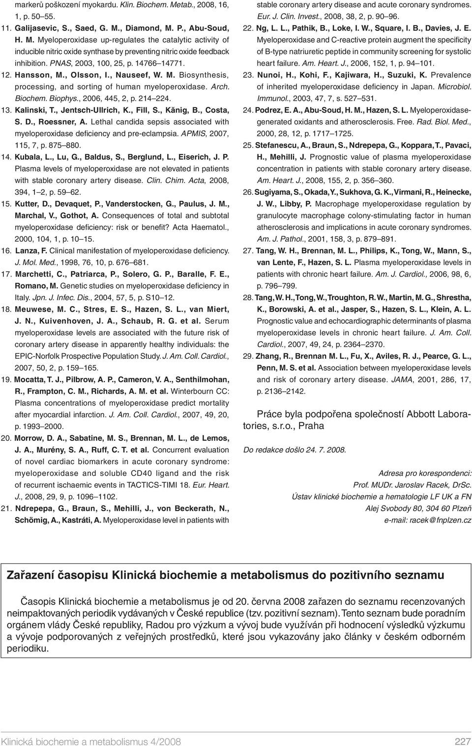 Kalinski, T., Jentsch-Ullrich, K., Fill, S., Kănig, B., Costa, S. D., Roessner, A. Lethal candida sepsis associated with myeloperoxidase defi ciency and pre-eclampsia. APMIS, 2007, 115, 7, p. 875 880.