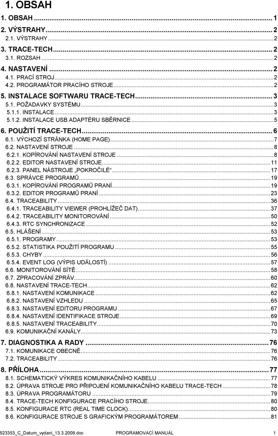 ..8 6.2.2. EDITOR NASTAVENÍ STROJE...11 6.2.3. PANEL NÁSTROJE POKROČILÉ...17 6.3. SPRÁVCE PROGRAMŮ...19 6.3.1. KOPÍROVÁNÍ PROGRAMŮ PRANÍ...19 6.3.2. EDITOR PROGRAMŮ PRANÍ...23 6.4. TRACEABILITY...36 6.