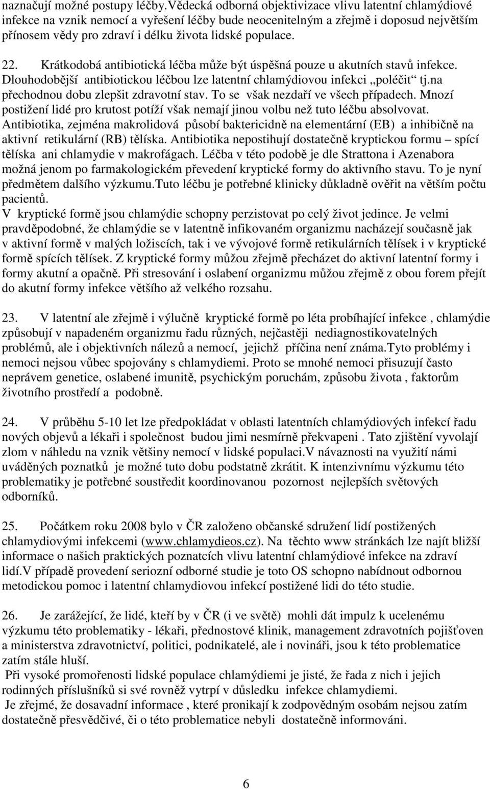 populace. 22. Krátkodobá antibiotická léčba může být úspěšná pouze u akutních stavů infekce. Dlouhodobější antibiotickou léčbou lze latentní chlamýdiovou infekci poléčit tj.