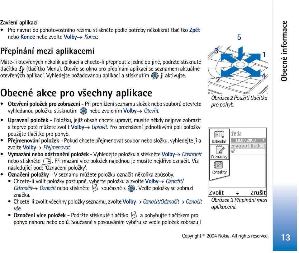 Otevøe se okno pro pøepínání aplikací se seznamem aktuálnì otevøených aplikací. Vyhledejte po¾adovanou aplikaci a stisknutím ji aktivujte.