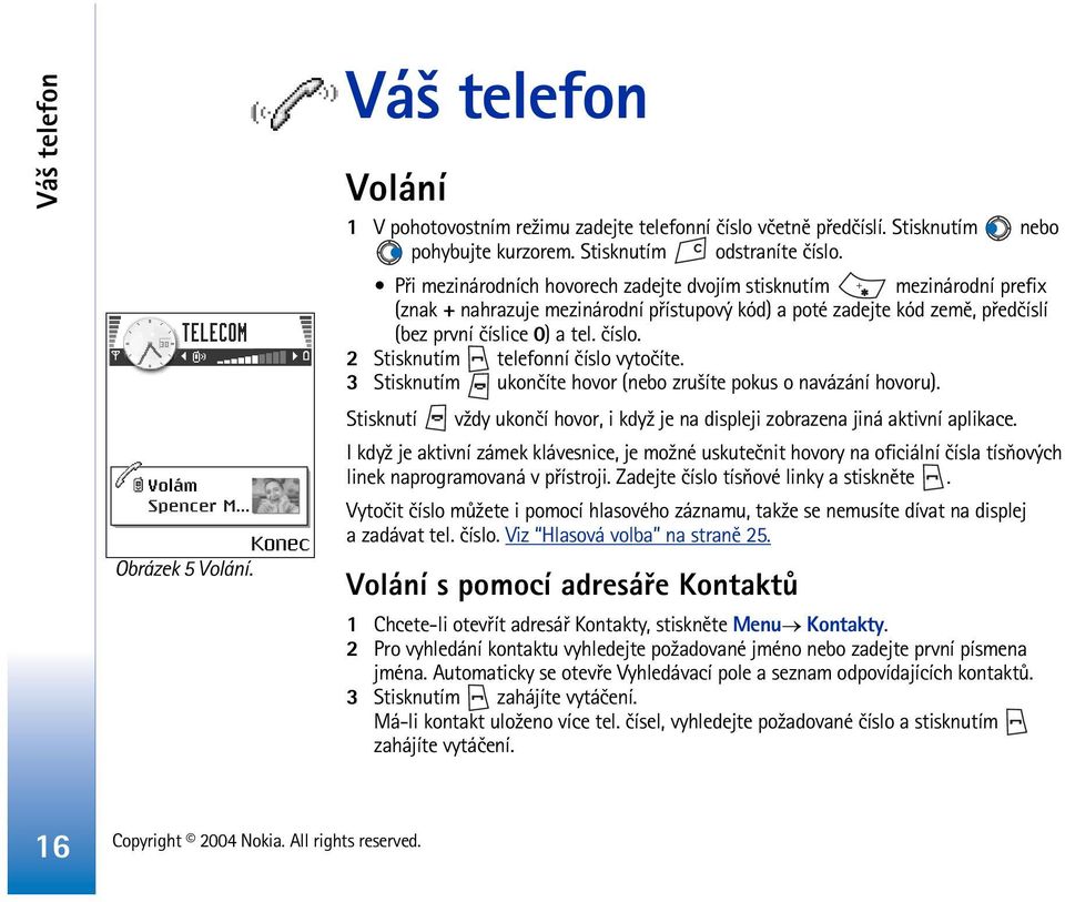 2 Stisknutím telefonní èíslo vytoèíte. 3 Stisknutím ukonèíte hovor (nebo zru¹íte pokus o navázání hovoru). Stisknutí v¾dy ukonèí hovor, i kdy¾ je na displeji zobrazena jiná aktivní aplikace.