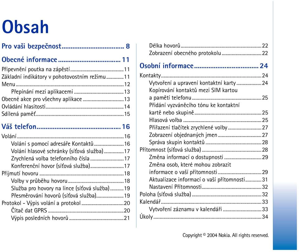 ..17 Zrychlená volba telefonního èísla...17 Konferenèní hovor (sí»ová slu¾ba)...17 Pøijmutí hovoru...18 Volby v prùbìhu hovoru...18 Slu¾ba pro hovory na lince (sí»ová slu¾ba).