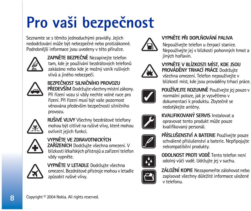 BEZPEÈNOST SILNIÈNÍHO PROVOZU PØEDEV ÍM Dodr¾ujte v¹echny místní zákony. Pøi øízení vozu si v¾dy nechte volné ruce pro øízení.