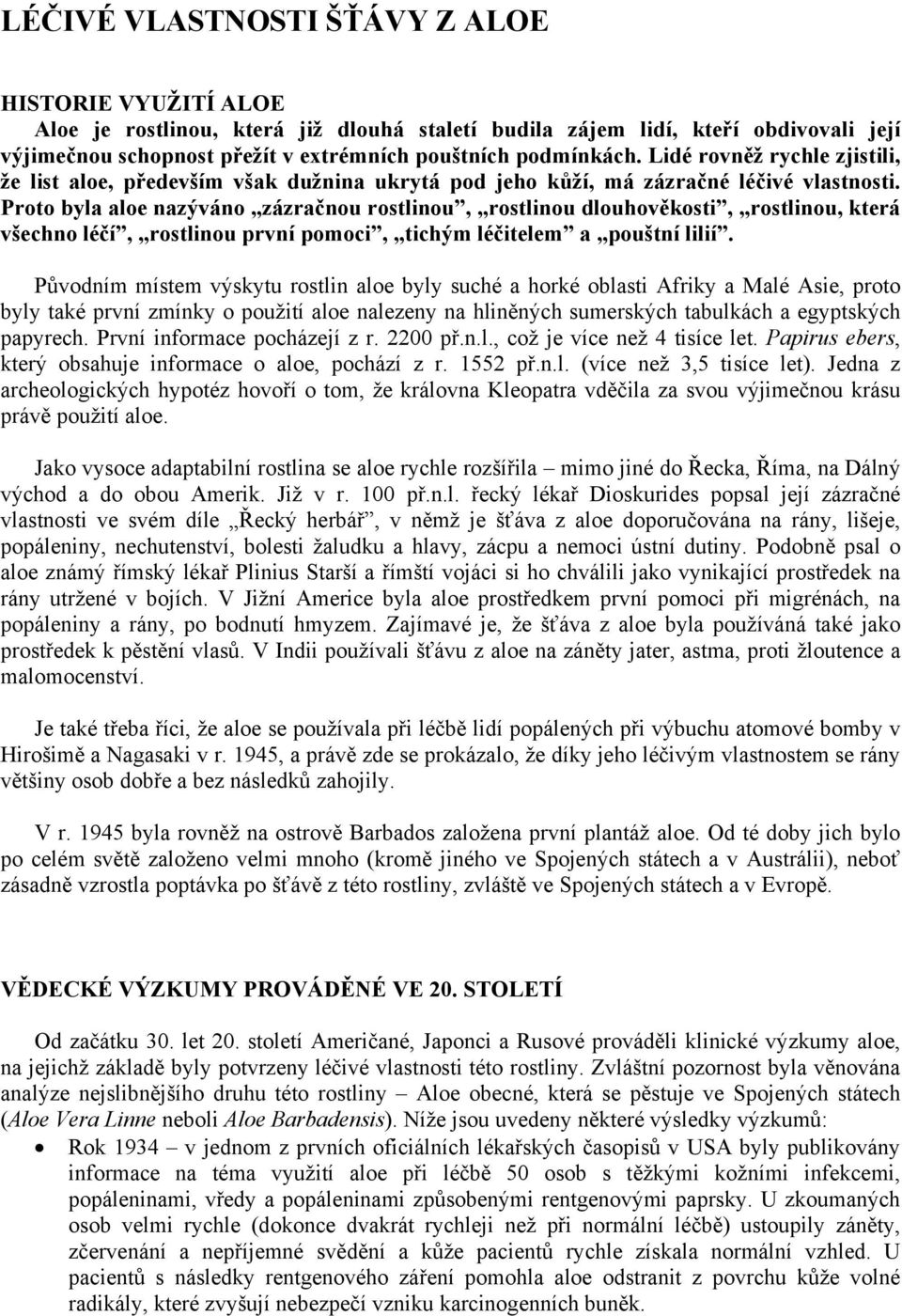 Proto byla aloe nazýváno zázračnou rostlinou, rostlinou dlouhověkosti, rostlinou, která všechno léčí, rostlinou první pomoci, tichým léčitelem a pouštní lilií.