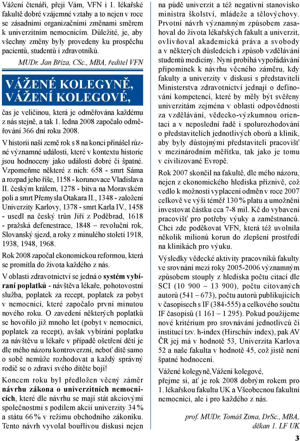 , MBA, ředitel VFN Vážené kolegyně, Vážení kolegové, čas je veličinou, která je odměřována každému z nás stejně, a tak 1. ledna 2008 započalo odměřování 366 dní roku 2008.