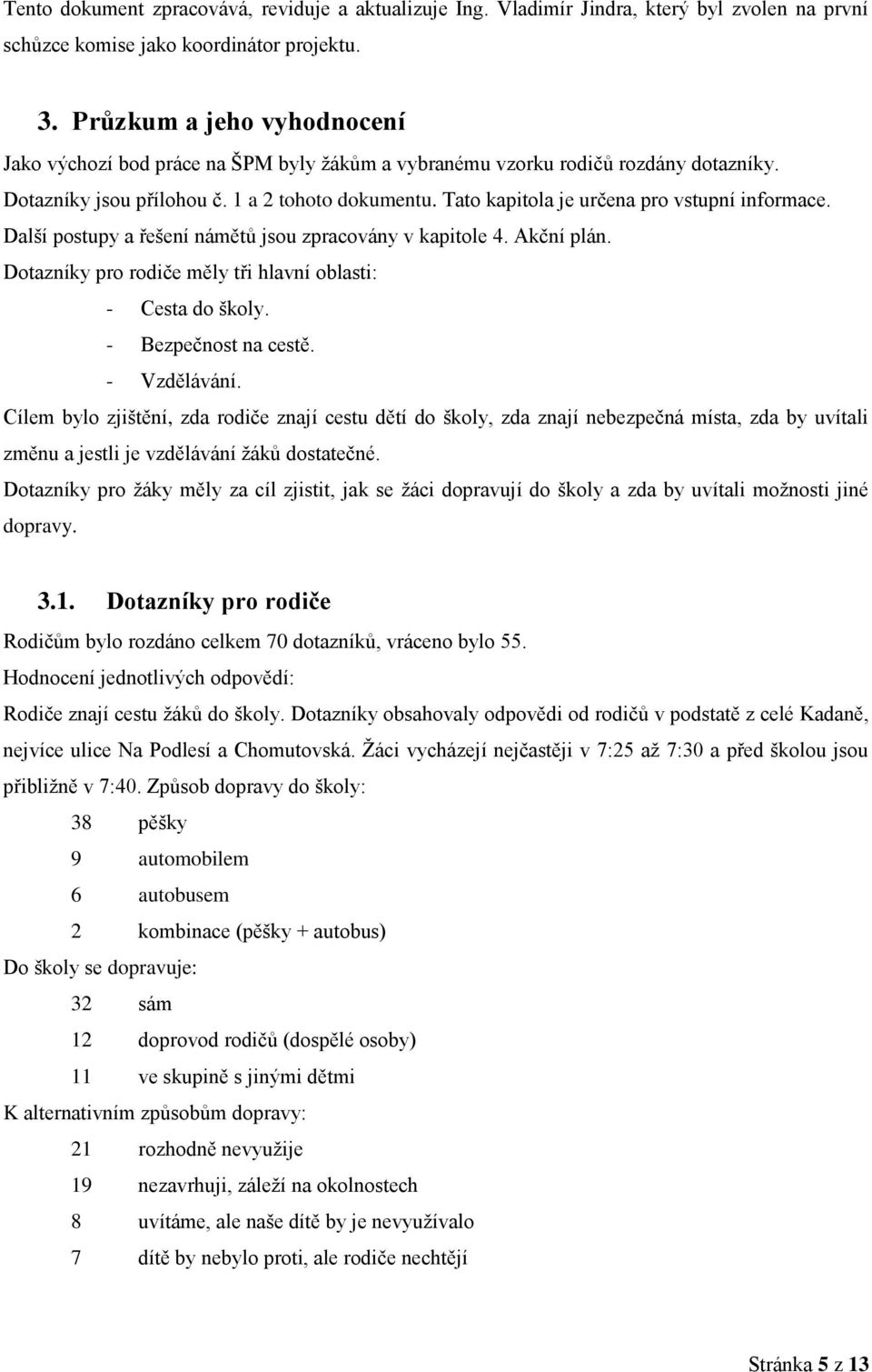 Tato kapitola je určena pro vstupní informace. Další postupy a řešení námětů jsou zpracovány v kapitole 4. Akční plán. Dotazníky pro rodiče měly tři hlavní oblasti: - Cesta do školy.