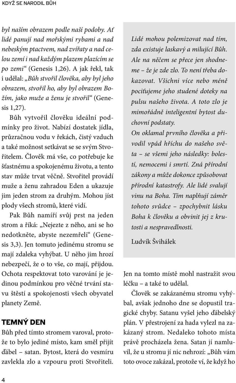 A jak řekl, tak i udělal: Bůh stvořil člověka, aby byl jeho obrazem, stvořil ho, aby byl obrazem Božím, jako muže a ženu je stvořil (Genesis 1,27). Bůh vytvořil člověku ideální podmínky pro život.