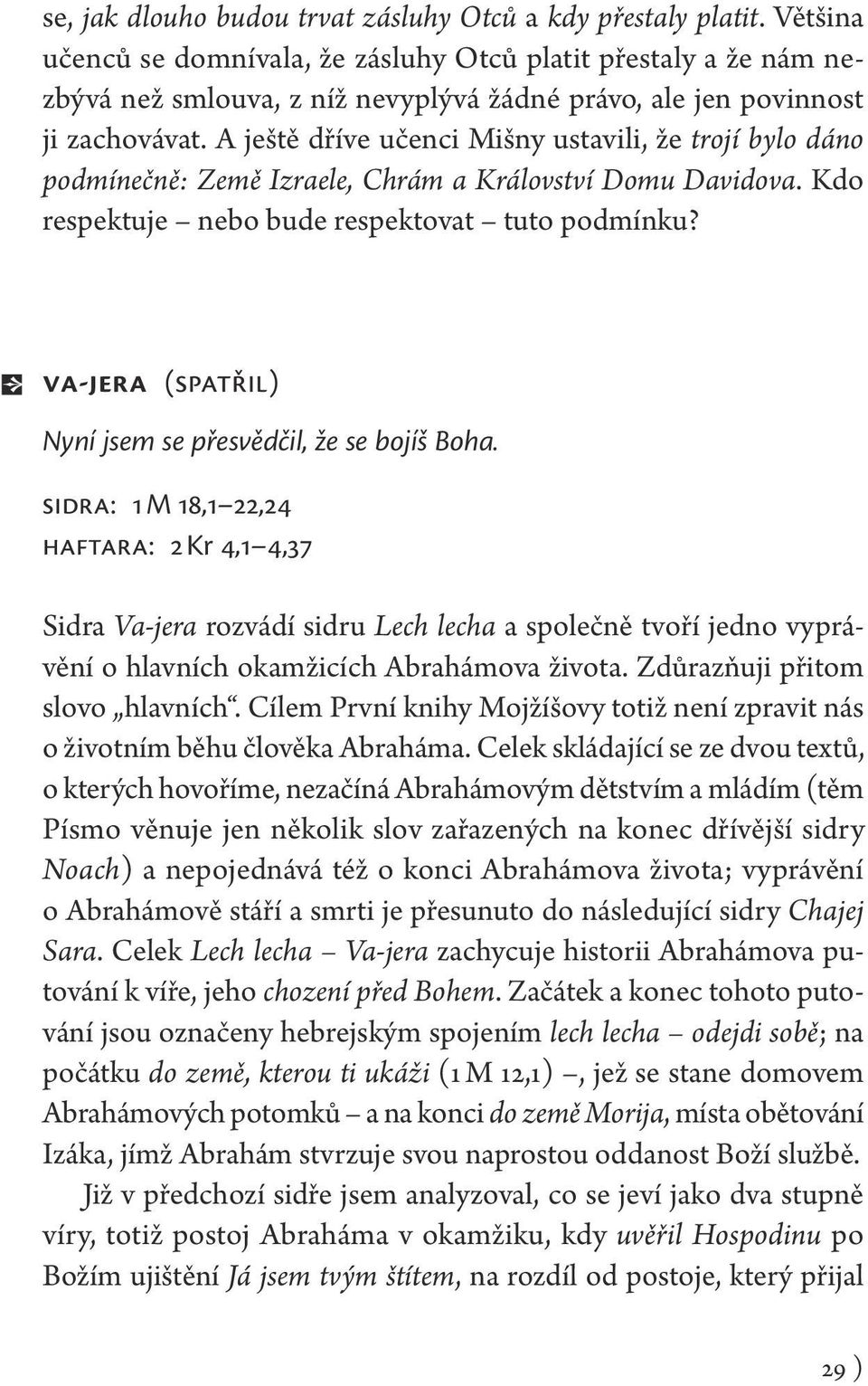 A ještě dříve učenci Mišny ustavili, že trojí bylo dáno podmínečně: Země Izraele, Chrám a Království Domu Davidova. Kdo respektuje nebo bude respektovat tuto podmínku?