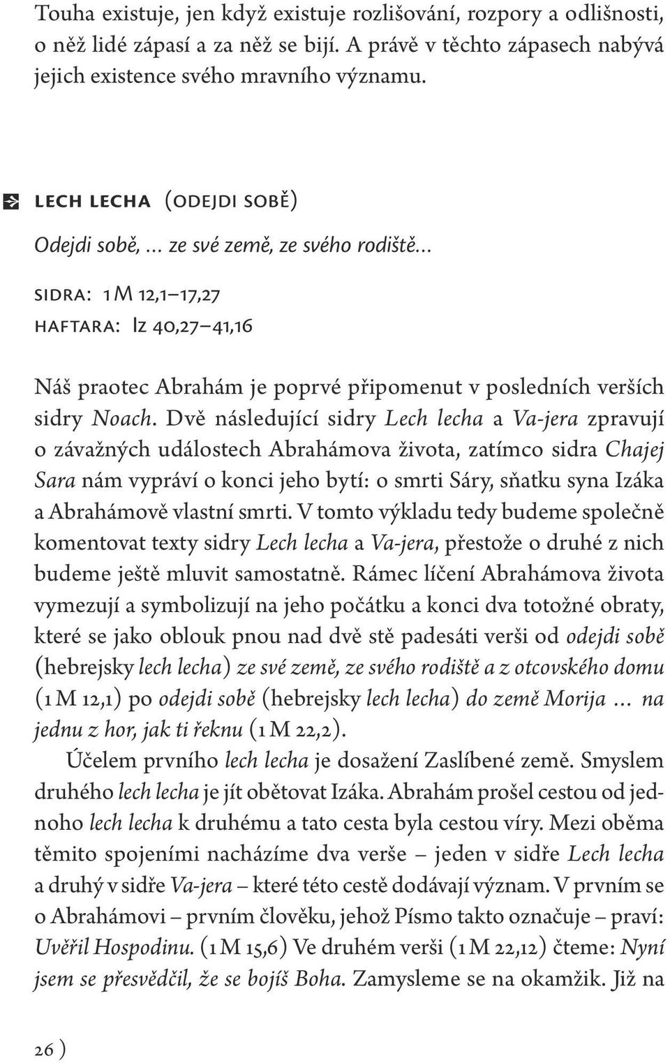 Dvě následující sidry Lech lecha a Va-jera zpravují o závažných událostech Abrahámova života, zatímco sidra Chajej Sara nám vypráví o konci jeho bytí: o smrti Sáry, sňatku syna Izáka a Abrahámově