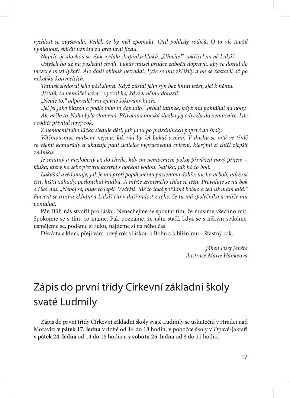 Lyže se mu zkřížily a on se zastavil až po několika kotrmelcích. Tatínek sledoval jeho pád shora. Když zůstal jeho syn bez hnutí ležet, sjel k němu.