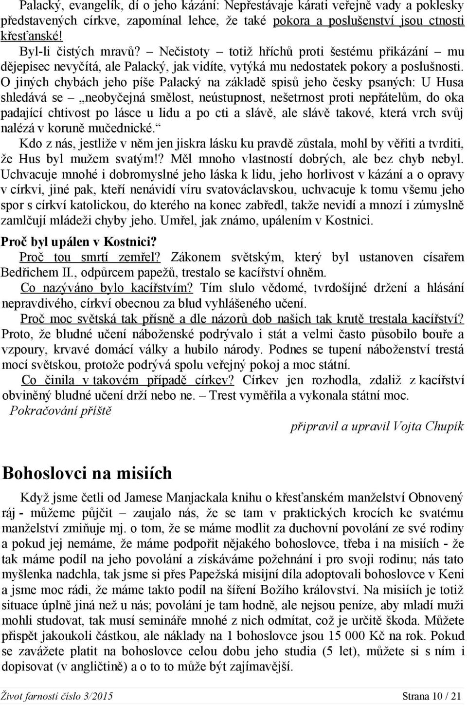 O jiných chybách jeho píše Palacký na základě spisů jeho česky psaných: U Husa shledává se neobyčejná smělost, neústupnost, nešetrnost proti nepřátelům, do oka padající chtivost po lásce u lidu a po