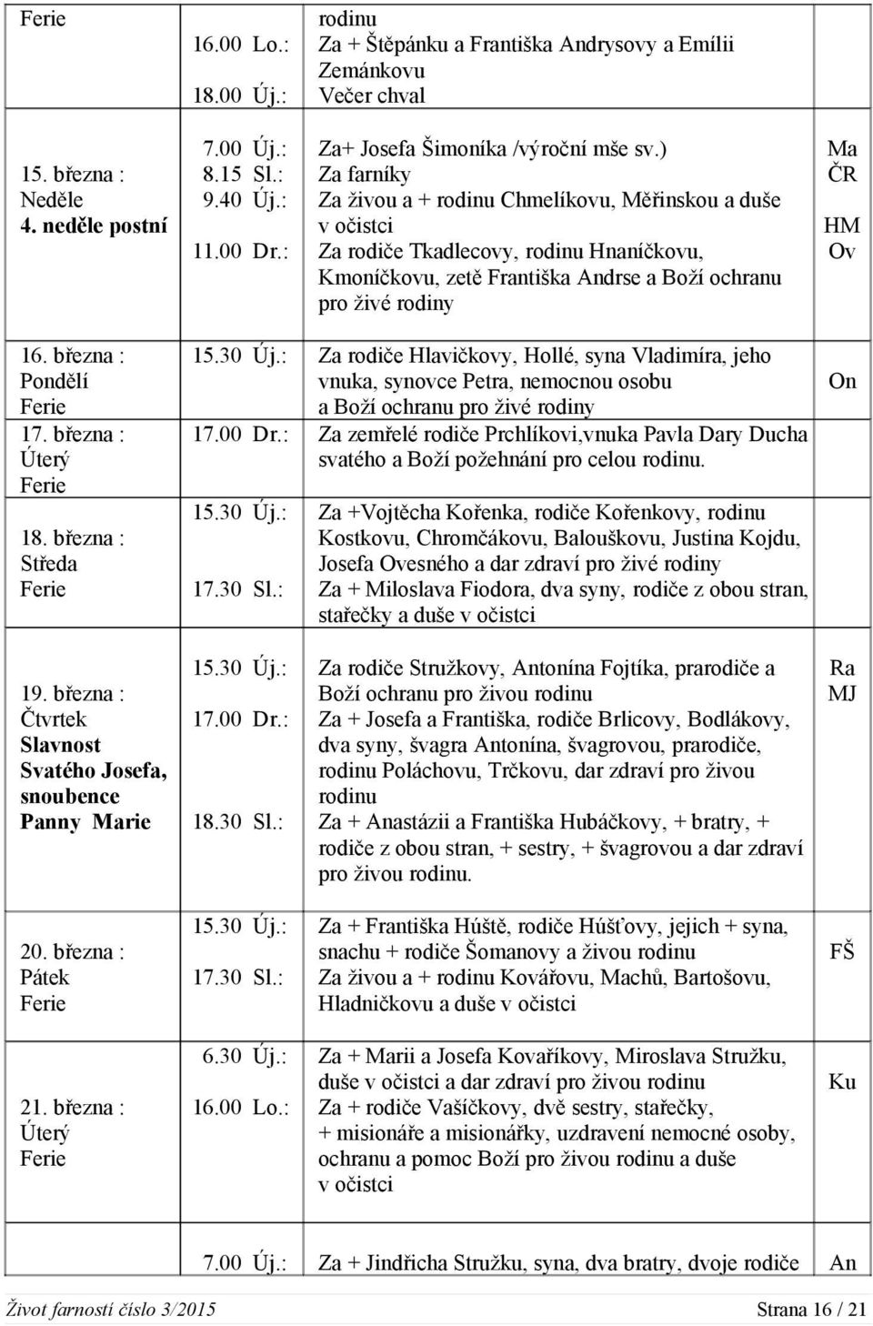 ) Za farníky Za živou a + rodinu Chmelíkovu, Měřinskou a duše v očistci Za rodiče Tkadlecovy, rodinu Hnaníčkovu, Kmoníčkovu, zetě Františka Andrse a Boží ochranu pro živé rodiny Ma ČR HM Ov 16.