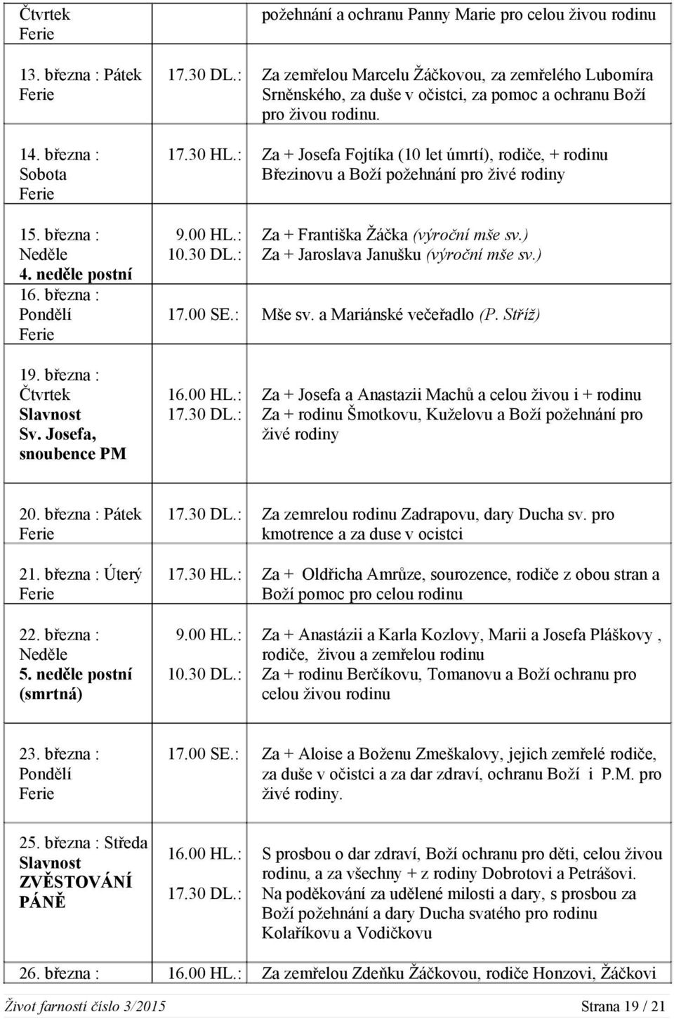 : Za + Josefa Fojtíka (10 let úmrtí), rodiče, + rodinu Březinovu a Boží požehnání pro živé rodiny 9.00 HL.: 10.30 DL.: Za + Františka Žáčka (výroční mše sv.) Za + Jaroslava Janušku (výroční mše sv.